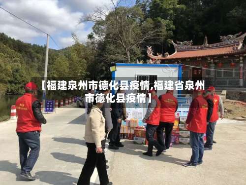 【福建泉州市德化县疫情,福建省泉州市德化县疫情】-第2张图片