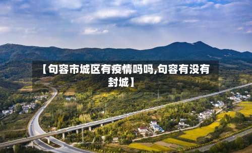 【句容市城区有疫情吗吗,句容有没有封城】-第1张图片