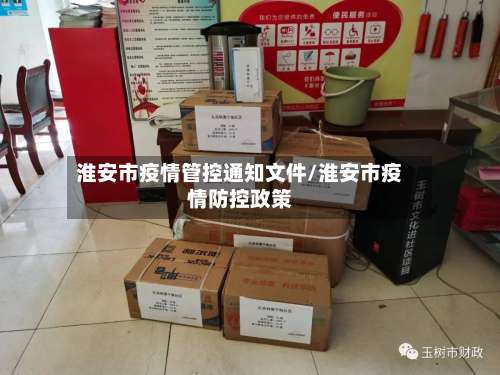 淮安市疫情管控通知文件/淮安市疫情防控政策-第1张图片