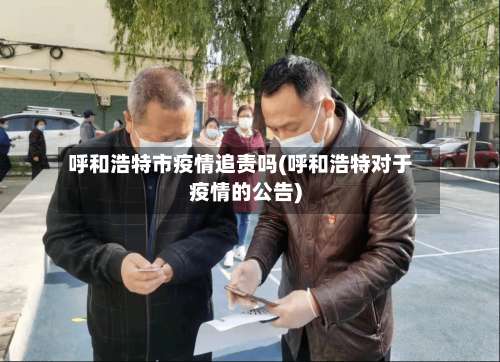 呼和浩特市疫情追责吗(呼和浩特对于疫情的公告)-第1张图片