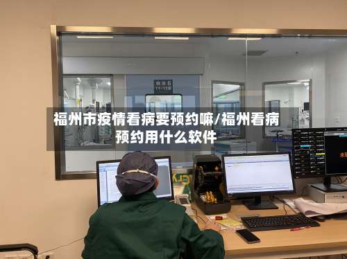 福州市疫情看病要预约嘛/福州看病预约用什么软件-第2张图片