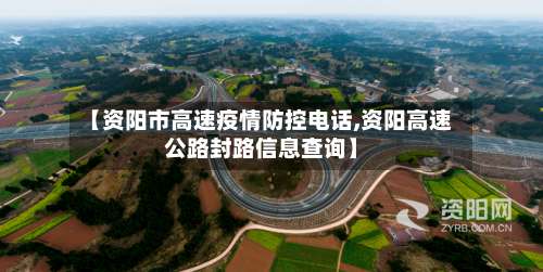 【资阳市高速疫情防控电话,资阳高速公路封路信息查询】-第2张图片