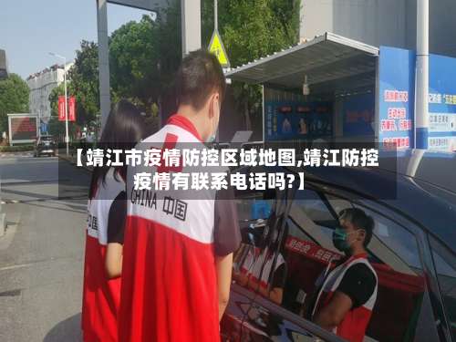 【靖江市疫情防控区域地图,靖江防控疫情有联系电话吗?】-第2张图片