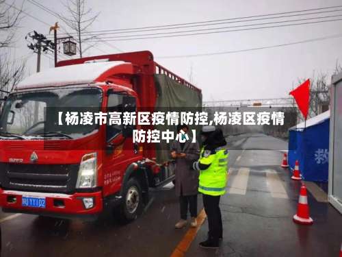 【杨凌市高新区疫情防控,杨凌区疫情防控中心】-第2张图片