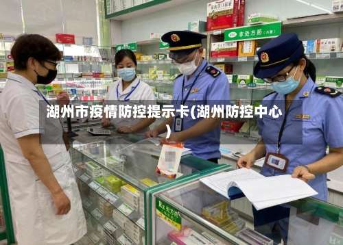 湖州市疫情防控提示卡(湖州防控中心)-第2张图片