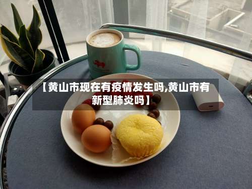 【黄山市现在有疫情发生吗,黄山市有新型肺炎吗】-第1张图片