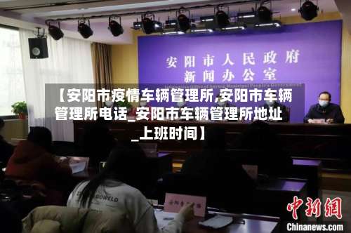 【安阳市疫情车辆管理所,安阳市车辆管理所电话_安阳市车辆管理所地址_上班时间】-第1张图片