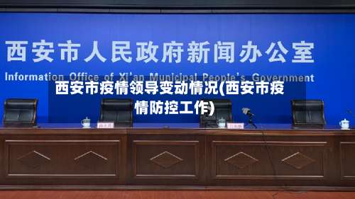 西安市疫情领导变动情况(西安市疫情防控工作)-第1张图片
