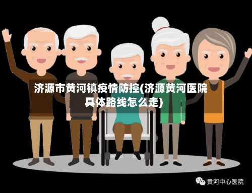 济源市黄河镇疫情防控(济源黄河医院具体路线怎么走)-第3张图片