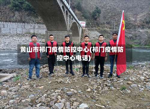 黄山市祁门疫情防控中心(祁门疫情防控中心电话)-第1张图片