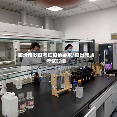 临汾市教资考试疫情要求/临汾教师考试时间-第1张图片