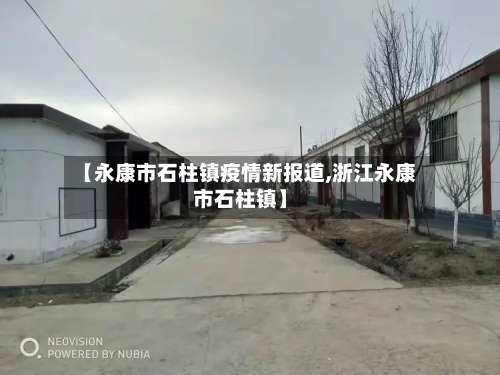 【永康市石柱镇疫情新报道,浙江永康市石柱镇】-第1张图片