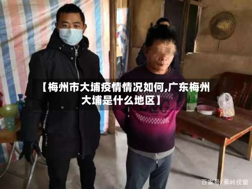 【梅州市大埔疫情情况如何,广东梅州大埔是什么地区】-第1张图片