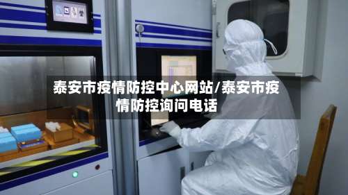 泰安市疫情防控中心网站/泰安市疫情防控询问电话-第1张图片