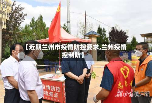 【近期兰州市疫情防控要求,兰州疫情控制防】-第1张图片