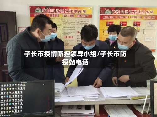 子长市疫情防控领导小组/子长市防疫站电话-第1张图片
