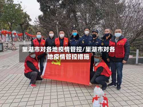 巢湖市对各地疫情管控/巢湖市对各地疫情管控措施-第1张图片