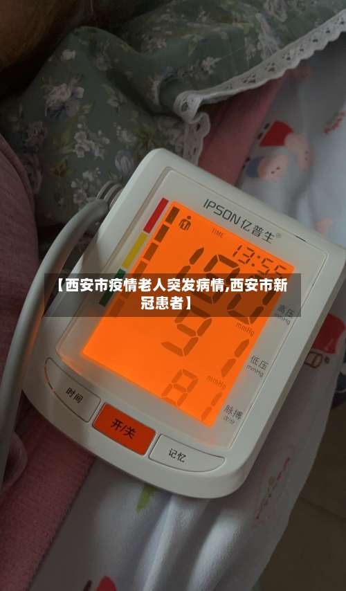 【西安市疫情老人突发病情,西安市新冠患者】-第3张图片