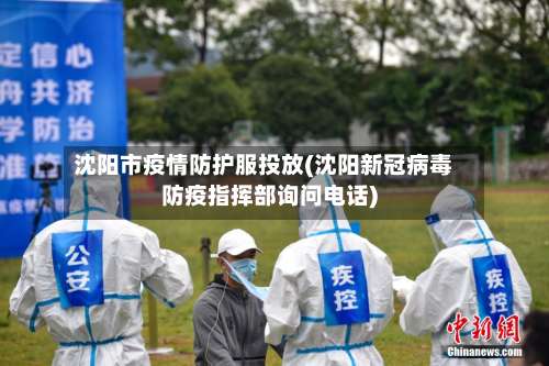 沈阳市疫情防护服投放(沈阳新冠病毒防疫指挥部询问电话)-第1张图片