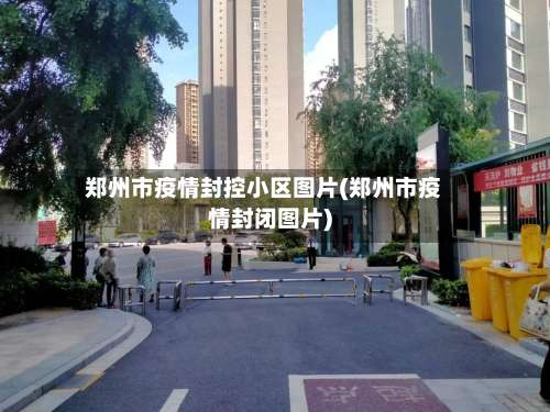 郑州市疫情封控小区图片(郑州市疫情封闭图片)-第3张图片