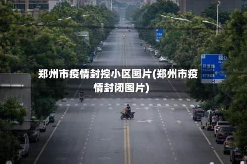 郑州市疫情封控小区图片(郑州市疫情封闭图片)-第2张图片