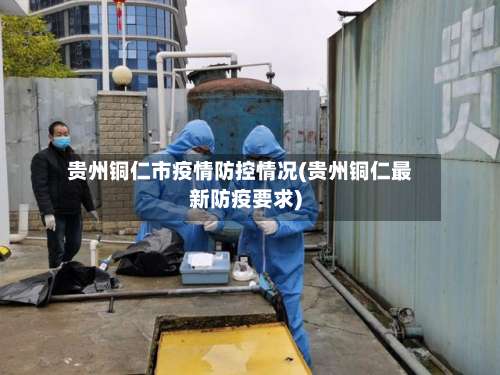 贵州铜仁市疫情防控情况(贵州铜仁最新防疫要求)-第1张图片