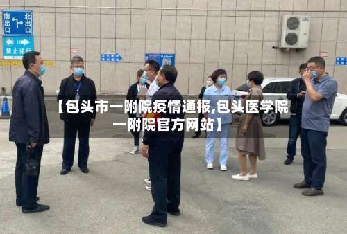【包头市一附院疫情通报,包头医学院一附院官方网站】-第2张图片