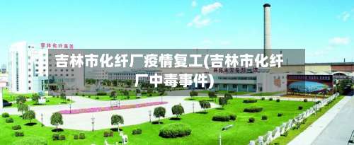 吉林市化纤厂疫情复工(吉林市化纤厂中毒事件)-第2张图片