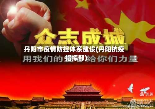 丹阳市疫情防控体系建设(丹阳抗疫指挥部)-第2张图片