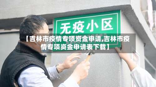 【吉林市疫情专项资金申请,吉林市疫情专项资金申请表下载】-第1张图片