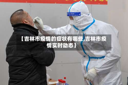 【吉林市疫情的症状有哪些,吉林市疫情实时动态】-第1张图片