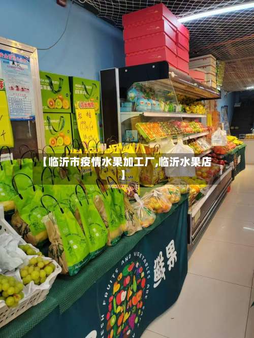 【临沂市疫情水果加工厂,临沂水果店】-第1张图片