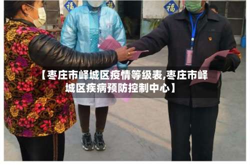 【枣庄市峄城区疫情等级表,枣庄市峄城区疾病预防控制中心】-第1张图片