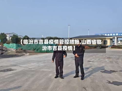 【临汾市吉县疫情管控措施,山西省临汾市吉县疫情】-第1张图片