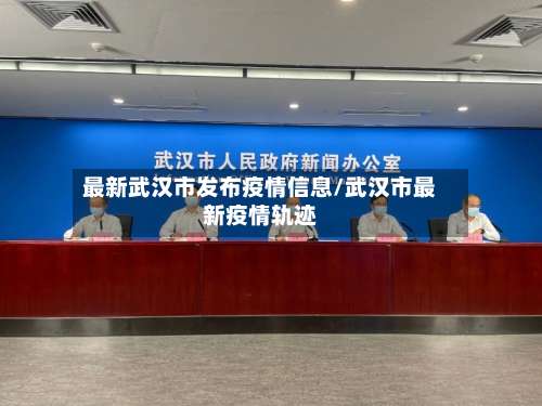 最新武汉市发布疫情信息/武汉市最新疫情轨迹-第2张图片