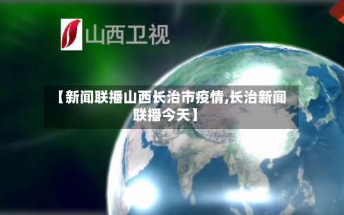 【新闻联播山西长治市疫情,长治新闻联播今天】-第1张图片