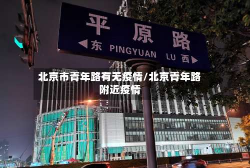 北京市青年路有无疫情/北京青年路附近疫情-第1张图片