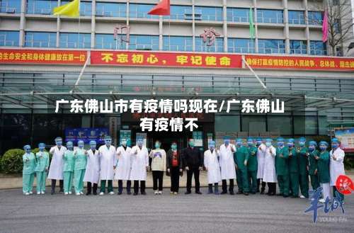 广东佛山市有疫情吗现在/广东佛山有疫情不-第1张图片