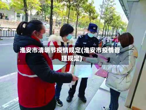 淮安市清明节疫情规定(淮安市疫情管理规定)-第1张图片