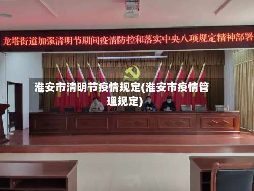 淮安市清明节疫情规定(淮安市疫情管理规定)-第2张图片