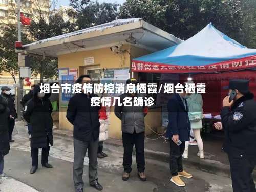 烟台市疫情防控消息栖霞/烟台栖霞疫情几名确诊-第1张图片