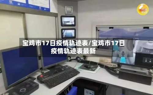 宝鸡市17日疫情轨迹表/宝鸡市17日疫情轨迹表最新-第1张图片