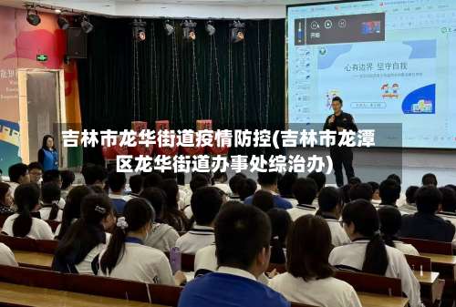 吉林市龙华街道疫情防控(吉林市龙潭区龙华街道办事处综治办)-第2张图片