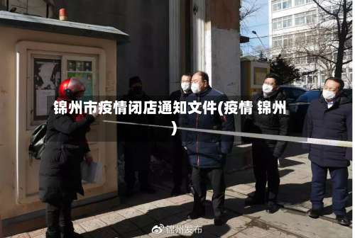 锦州市疫情闭店通知文件(疫情 锦州)-第1张图片