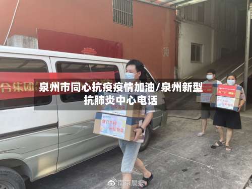 泉州市同心抗疫疫情加油/泉州新型抗肺炎中心电话-第3张图片