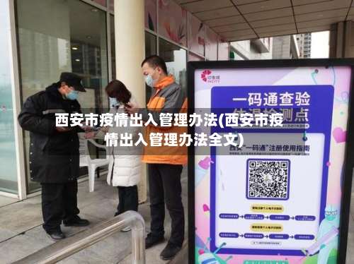 西安市疫情出入管理办法(西安市疫情出入管理办法全文)-第1张图片