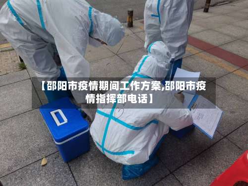 【邵阳市疫情期间工作方案,邵阳市疫情指挥部电话】-第1张图片