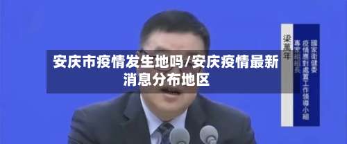 安庆市疫情发生地吗/安庆疫情最新消息分布地区-第3张图片