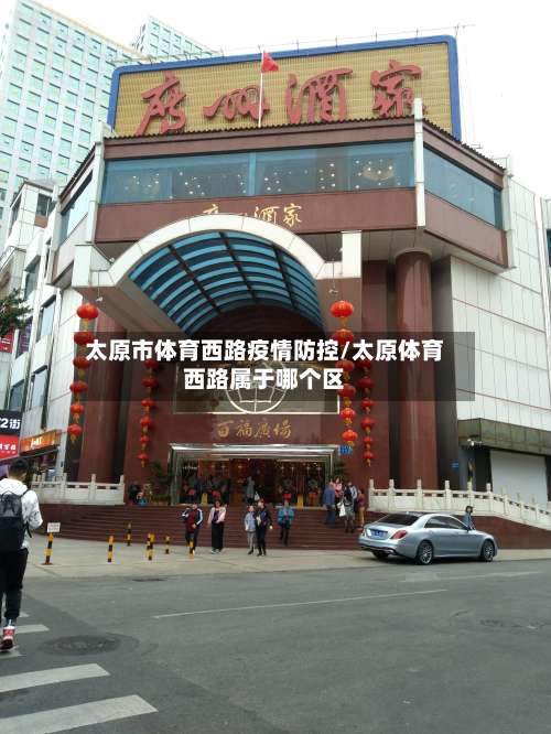 太原市体育西路疫情防控/太原体育西路属于哪个区-第1张图片