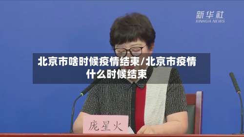 北京市啥时候疫情结束/北京市疫情什么时候结束-第2张图片